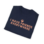 I Have Friends Everywhere t Shirt